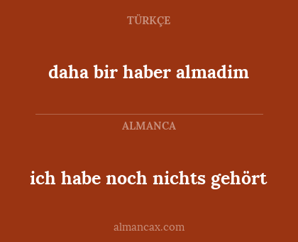 ich habe noch nichts gehört - daha bir haber almadim