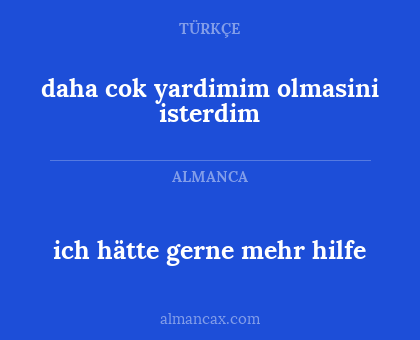 ich hätte gerne mehr hilfe - daha cok yardimim olmasini isterdim