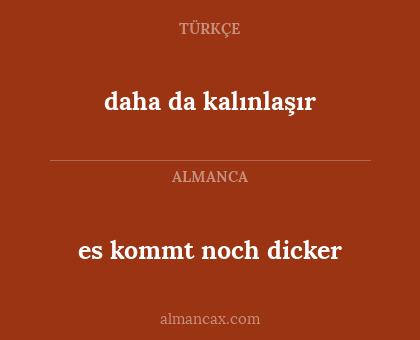 es kommt noch dicker - daha da kalınlaşır