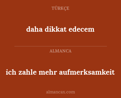 daha dikkat edecem - ich zahle mehr aufmerksamkeit