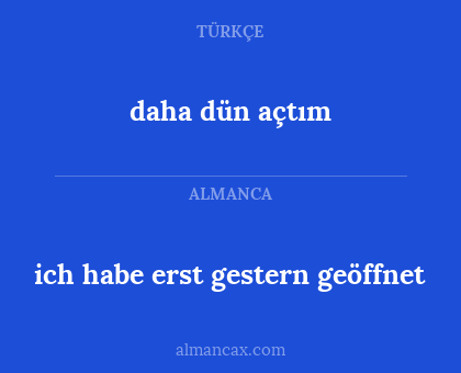 ich habe erst gestern geöffnet - daha dün açtım