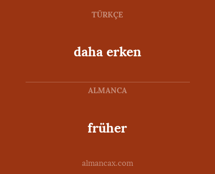 früher - daha erken