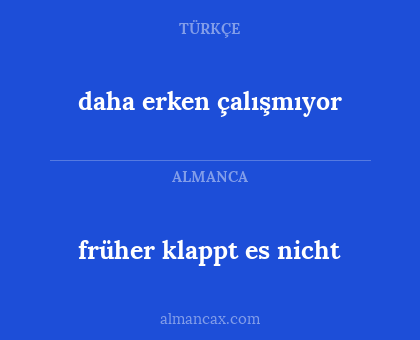 früher klappt es nicht - daha erken çalışmıyor