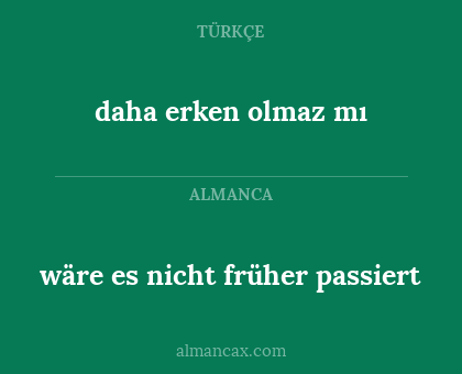 wäre es nicht früher passiert - daha erken olmaz mı