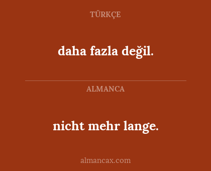 nicht mehr lange. - daha fazla değil.