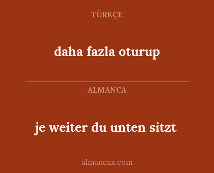 je weiter du unten sitzt - daha fazla oturup