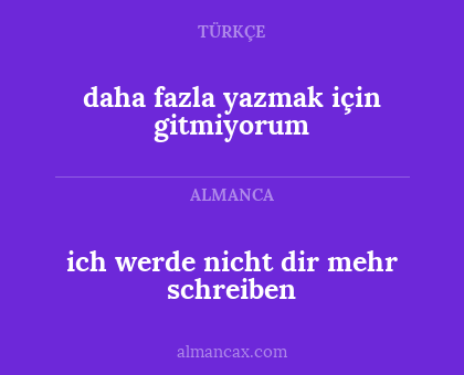 daha fazla yazmak için gitmiyorum - ich werde nicht dir mehr schreiben