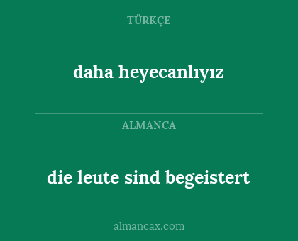 daha heyecanlıyız - die leute sind begeistert