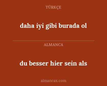 daha iyi gibi burada ol - du besser hier sein als