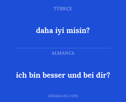 daha iyi misin? - ich bin besser und bei dir?