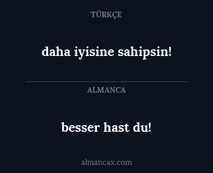 besser hast du! - daha iyisine sahipsin!