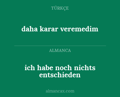 daha karar veremedim - ich habe noch nichts entschieden