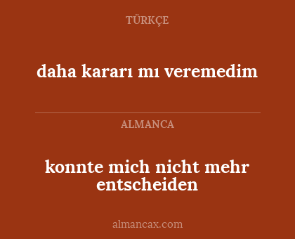 daha kararı mı veremedim - konnte mich nicht mehr entscheiden