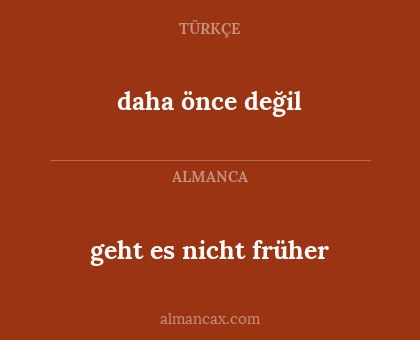 daha önce değil - geht es nicht früher