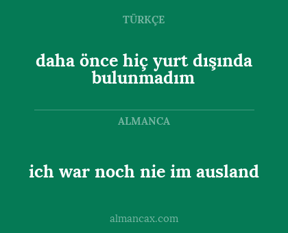 ich war noch nie im ausland - daha önce hiç yurt dışında bulunmadım