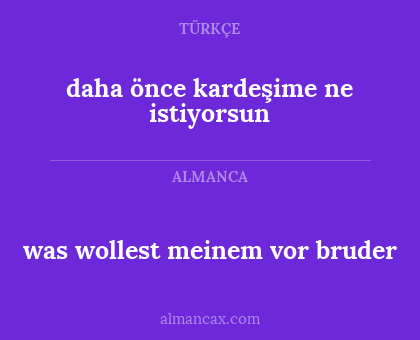 daha önce kardeşime ne istiyorsun - was wollest meinem vor bruder