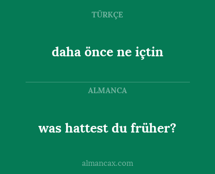 daha önce ne içtin - was hattest du früher?