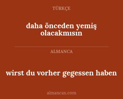 daha önceden yemiş olacakmısın - wirst du vorher gegessen haben