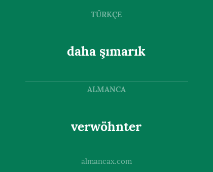 daha şımarık - verwöhnter
