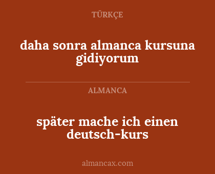 später mache ich einen deutsch-kurs - daha sonra almanca kursuna gidiyorum