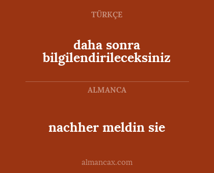 daha sonra bilgilendirileceksiniz - nachher meldin sie