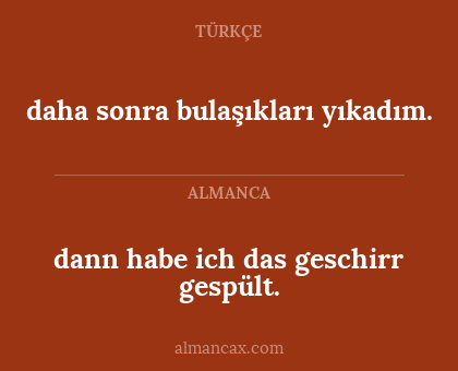 dann habe ich das geschirr gespült. - daha sonra bulaşıkları yıkadım.