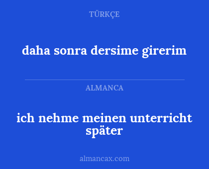 ich nehme meinen unterricht später - daha sonra dersime girerim