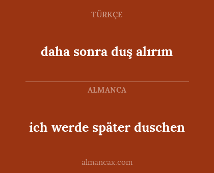 ich werde später duschen - daha sonra duş alırım