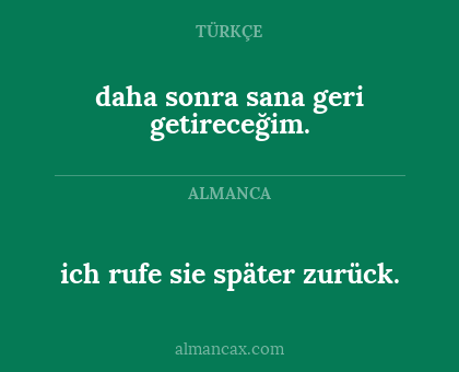 ich rufe sie später zurück. - daha sonra sana geri getireceğim.