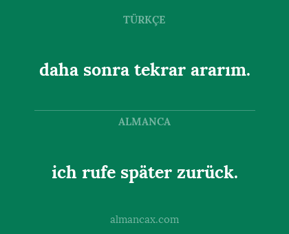 daha sonra tekrar ararım. - ich rufe später zurück.