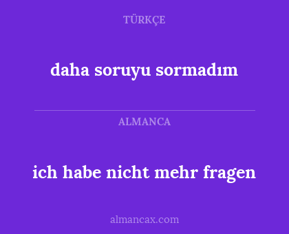 ich habe nicht mehr fragen - daha soruyu sormadım