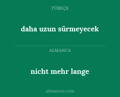 nicht mehr lange - daha uzun sürmeyecek