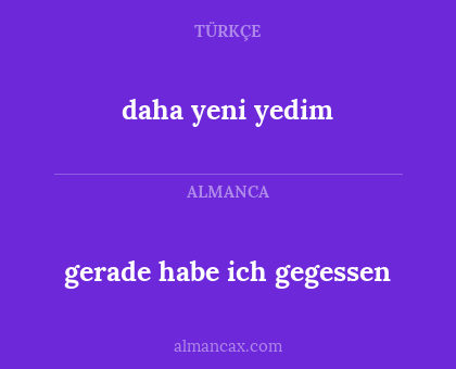 daha yeni yedim - gerade habe ich gegessen