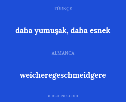 daha yumuşak, daha esnek - weicheregeschmeidgere