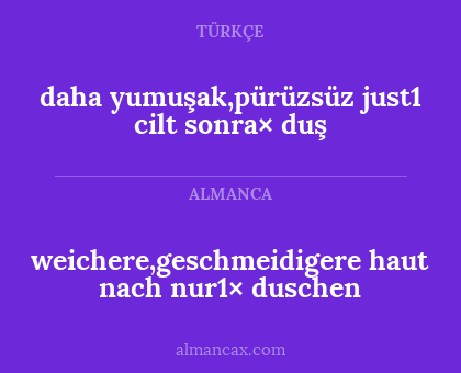 daha yumuşak,pürüzsüz
just1 cilt sonra× duş - weichere,geschmeidigere
haut nach nur1× duschen