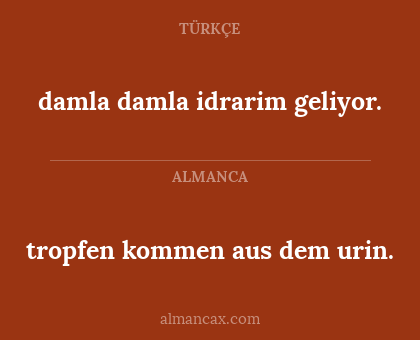 damla damla idrarim geliyor. - tropfen kommen aus dem urin.
