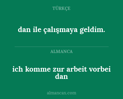 ich komme zur arbeit vorbei dan - dan ile çalışmaya geldim.