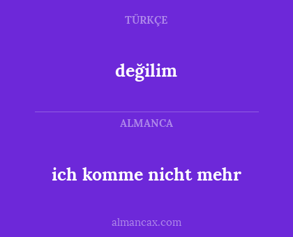 değilim - ich komme nicht mehr