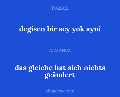 das gleiche hat sich nichts geändert - degisen bir sey yok ayni