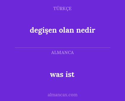 was ist - degişen olan nedir