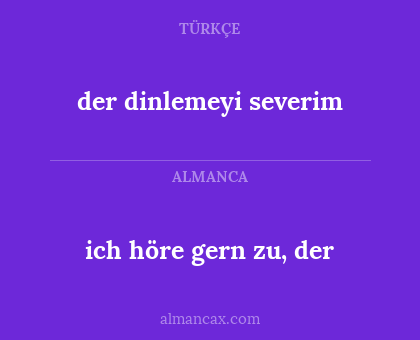 ich höre gern zu, der - der dinlemeyi severim