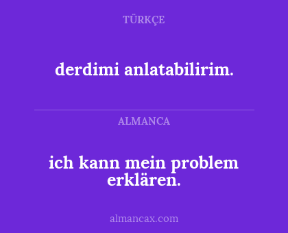 derdimi anlatabilirim. - ich kann mein problem erklären.