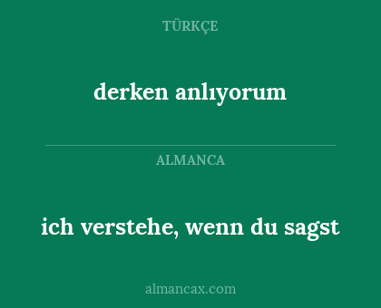 derken anlıyorum - ich verstehe, wenn du sagst