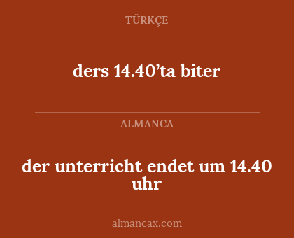 ders 14.40’ta biter - der unterricht endet um 14.40 uhr