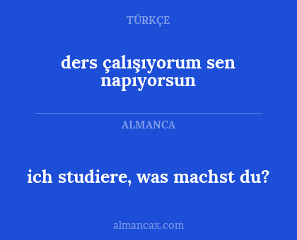 ders çalışıyorum sen napıyorsun - ich studiere, was machst du?