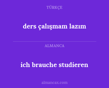 ich brauche studieren - ders çalışmam lazım