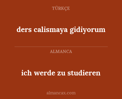 ders calismaya gidiyorum - ich werde zu studieren
