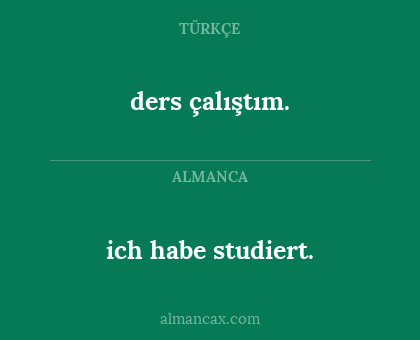 ich habe studiert. - ders çalıştım.