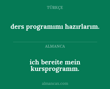 ich bereite mein kursprogramm. - ders programımı hazırlarım.