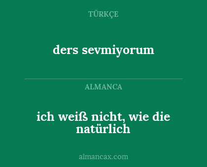 ders sevmiyorum - ich weiß nicht, wie die natürlich